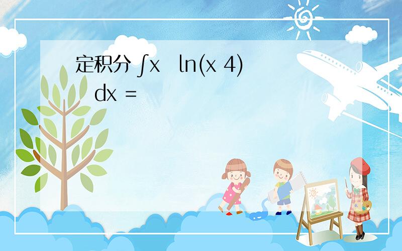 定积分 ∫x ln(x 4) dx =