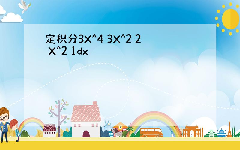 定积分3X^4 3X^2 2 X^2 1dx