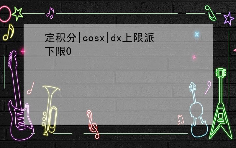 定积分|cosx|dx上限派下限0