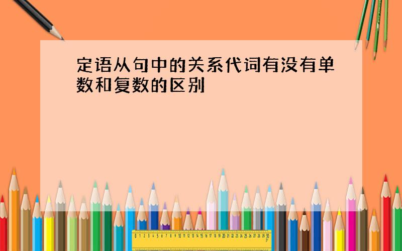 定语从句中的关系代词有没有单数和复数的区别