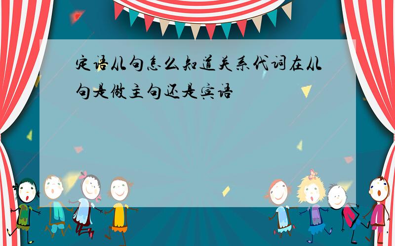 定语从句怎么知道关系代词在从句是做主句还是宾语