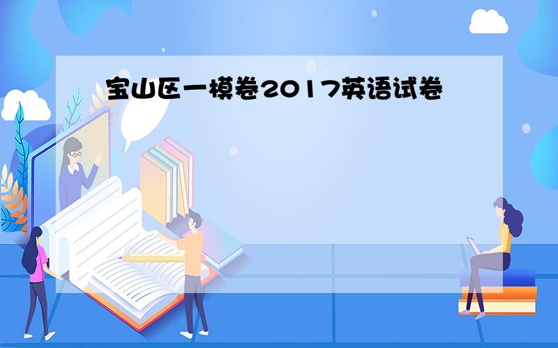 宝山区一模卷2017英语试卷