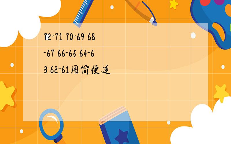 72-71 70-69 68-67 66-65 64-63 62-61用简便运