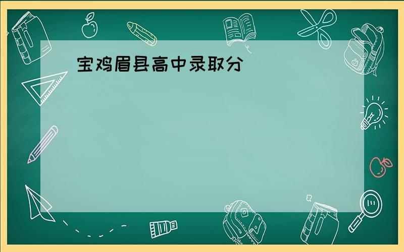 宝鸡眉县高中录取分