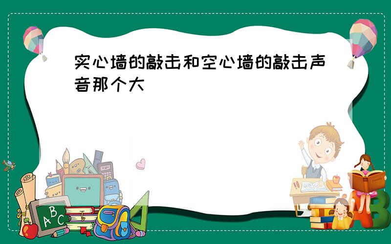 实心墙的敲击和空心墙的敲击声音那个大