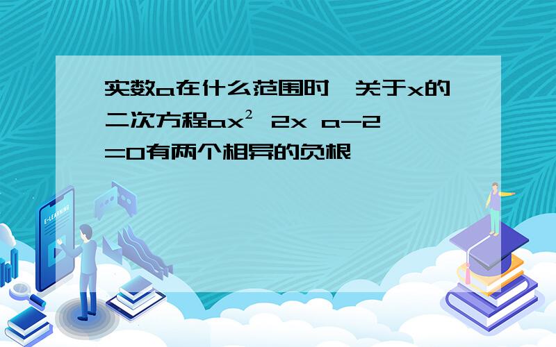 实数a在什么范围时,关于x的二次方程ax² 2x a-2=0有两个相异的负根