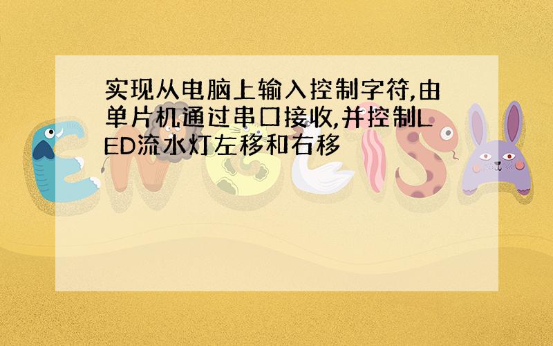 实现从电脑上输入控制字符,由单片机通过串口接收,并控制LED流水灯左移和右移