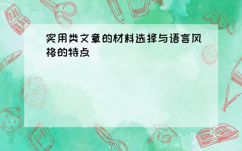 实用类文章的材料选择与语言风格的特点