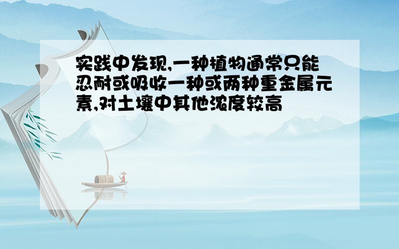 实践中发现,一种植物通常只能忍耐或吸收一种或两种重金属元素,对土壤中其他浓度较高