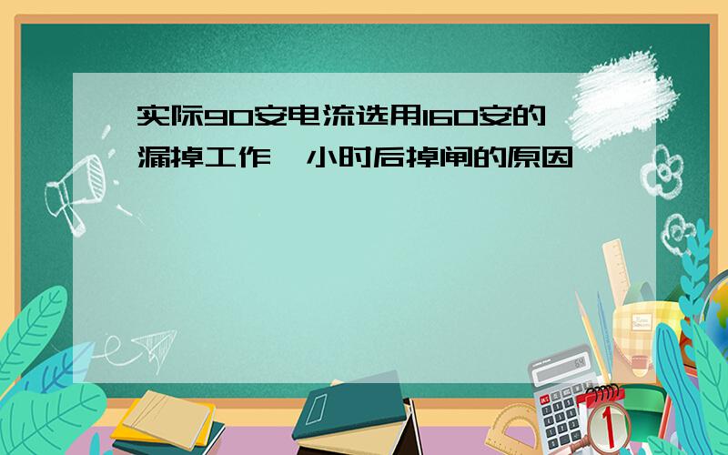 实际90安电流选用160安的漏掉工作一小时后掉闸的原因