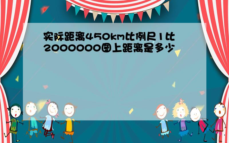 实际距离450km比例尺1比2000000图上距离是多少