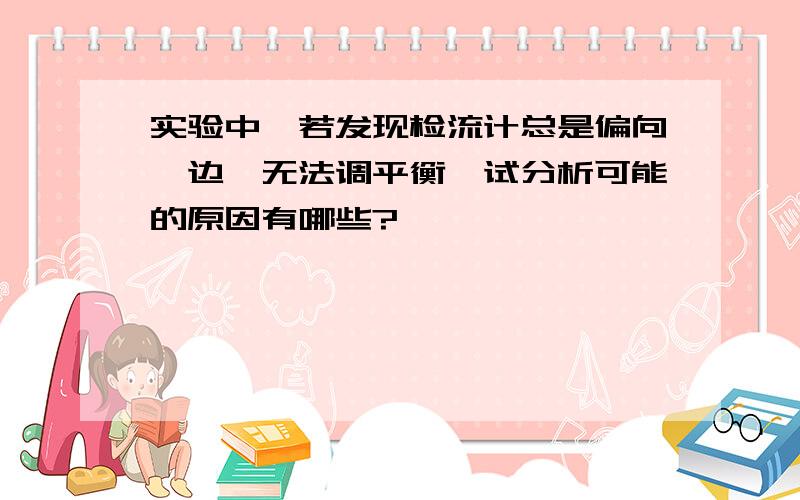 实验中,若发现检流计总是偏向一边,无法调平衡,试分析可能的原因有哪些?