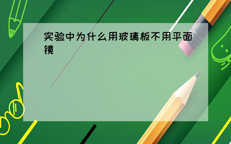 实验中为什么用玻璃板不用平面镜