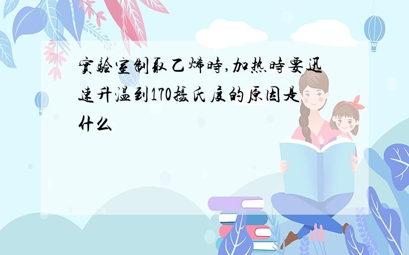 实验室制取乙烯时,加热时要迅速升温到170摄氏度的原因是什么