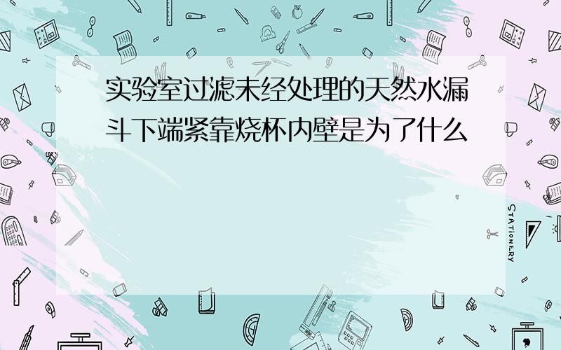 实验室过滤未经处理的天然水漏斗下端紧靠烧杯内壁是为了什么