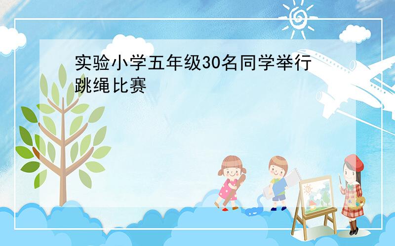 实验小学五年级30名同学举行跳绳比赛