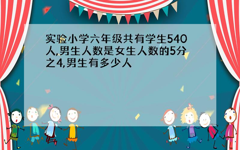 实验小学六年级共有学生540人,男生人数是女生人数的5分之4,男生有多少人