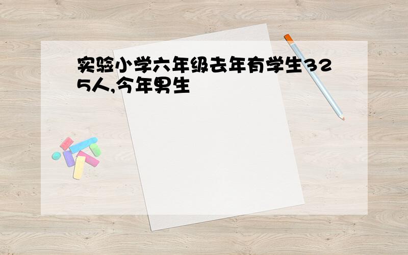 实验小学六年级去年有学生325人,今年男生