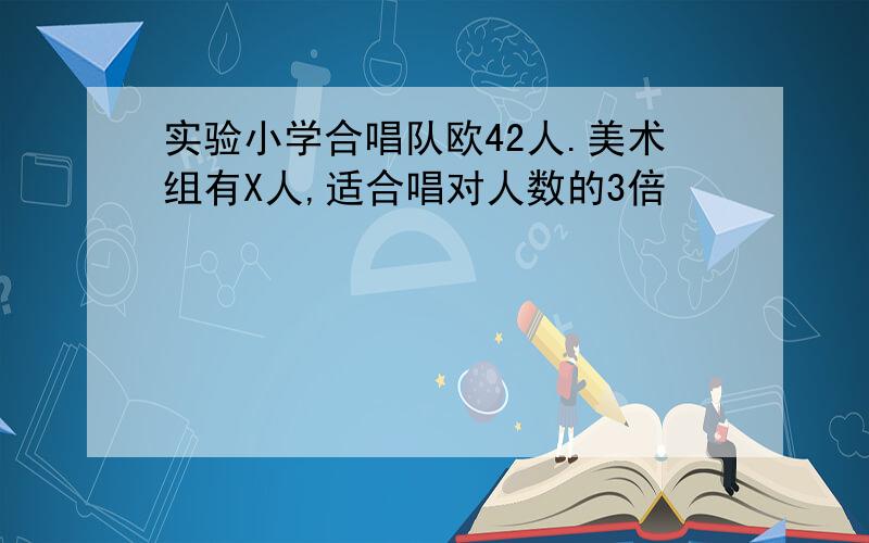 实验小学合唱队欧42人.美术组有X人,适合唱对人数的3倍