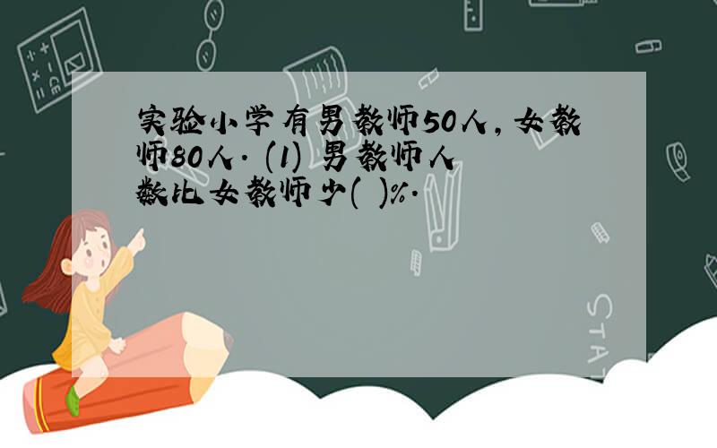 实验小学有男教师50人,女教师80人. (1) 男教师人数比女教师少( )%.