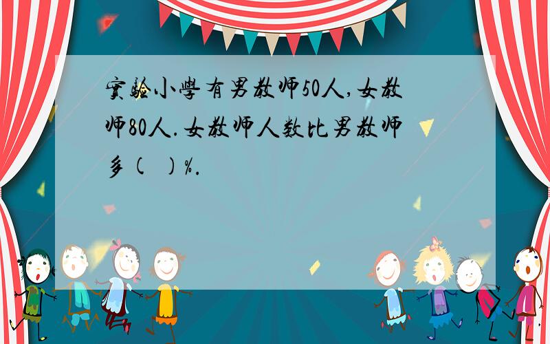 实验小学有男教师50人,女教师80人.女教师人数比男教师多( )%.