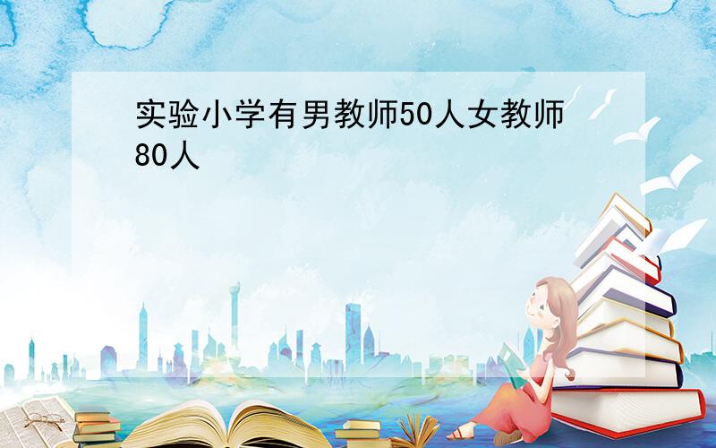 实验小学有男教师50人女教师80人