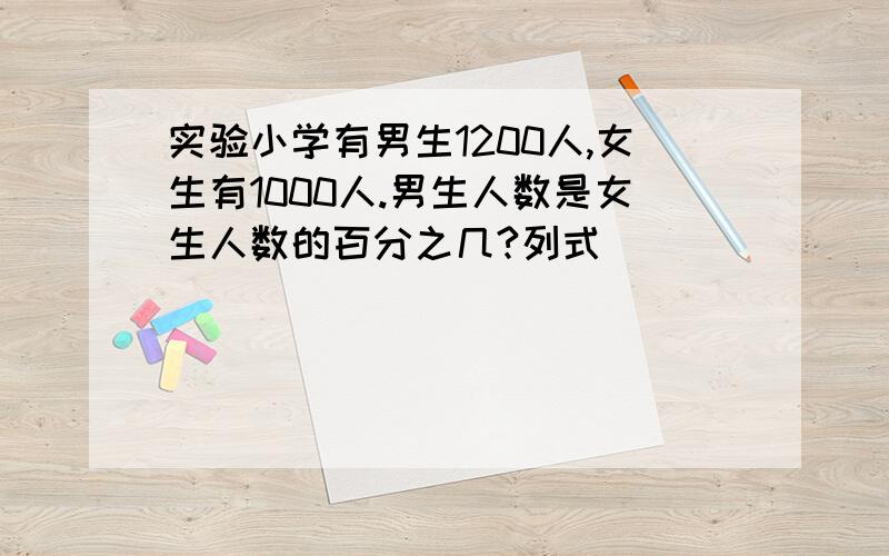 实验小学有男生1200人,女生有1000人.男生人数是女生人数的百分之几?列式