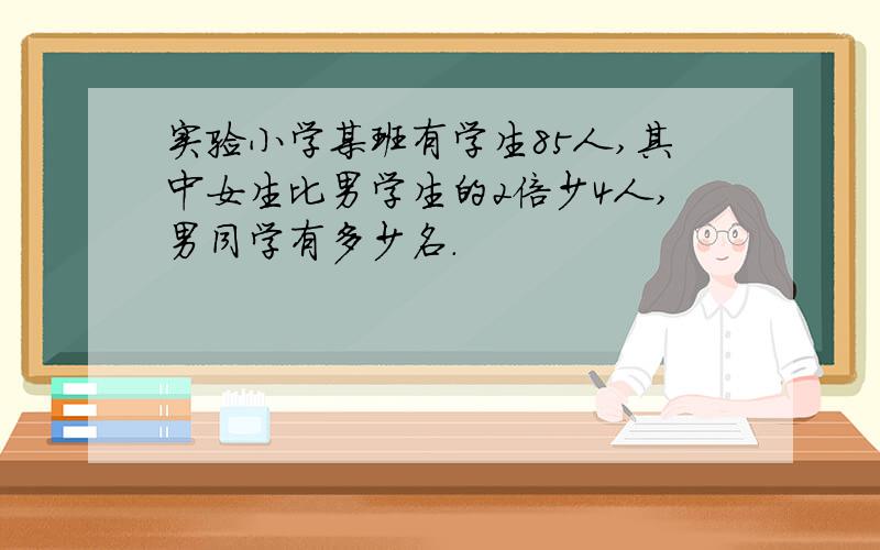 实验小学某班有学生85人,其中女生比男学生的2倍少4人,男同学有多少名.