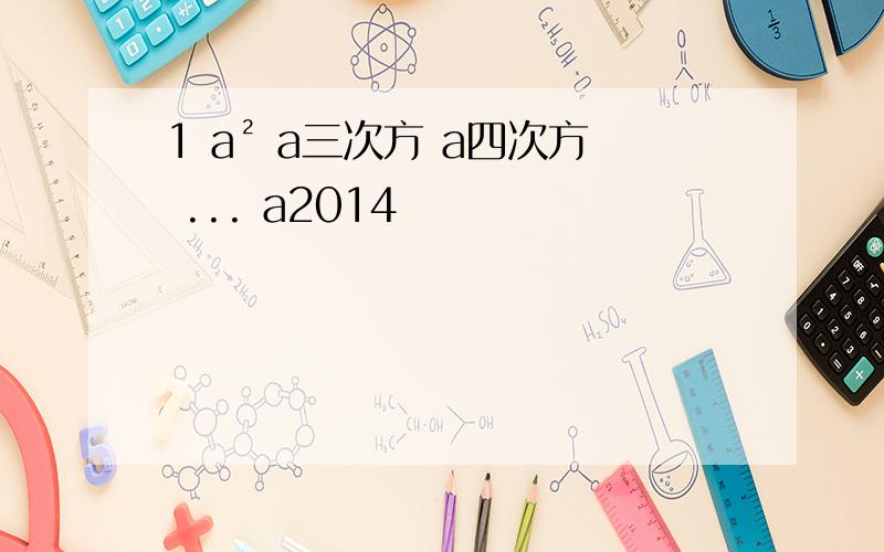 1 a² a三次方 a四次方 ... a2014