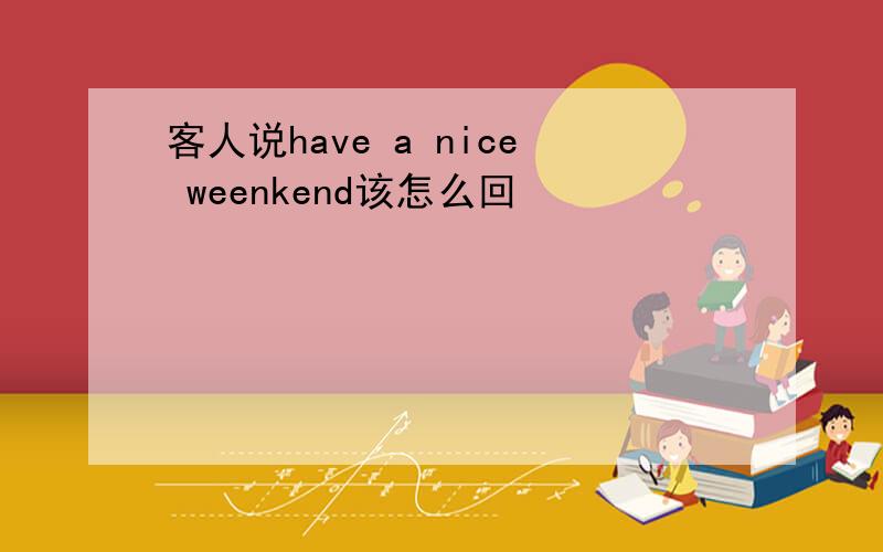 客人说have a nice weenkend该怎么回