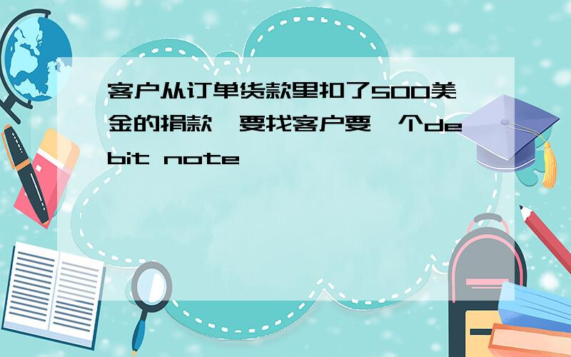 客户从订单货款里扣了500美金的捐款,要找客户要一个debit note