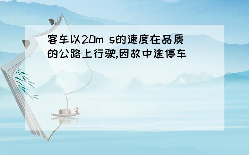 客车以20m s的速度在品质的公路上行驶,因故中途停车