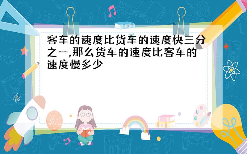 客车的速度比货车的速度快三分之一,那么货车的速度比客车的速度慢多少