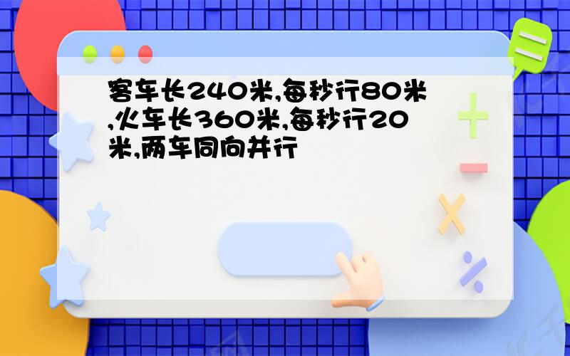 客车长240米,每秒行80米,火车长360米,每秒行20米,两车同向并行