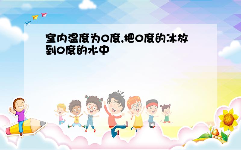 室内温度为0度,把0度的冰放到0度的水中