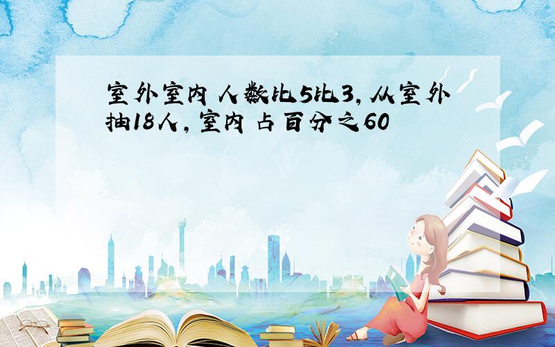 室外室内人数比5比3,从室外抽18人,室内占百分之60
