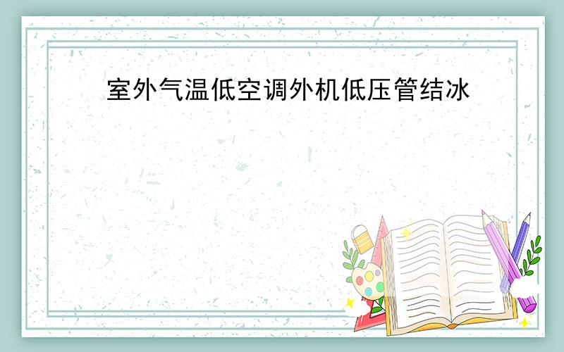 室外气温低空调外机低压管结冰