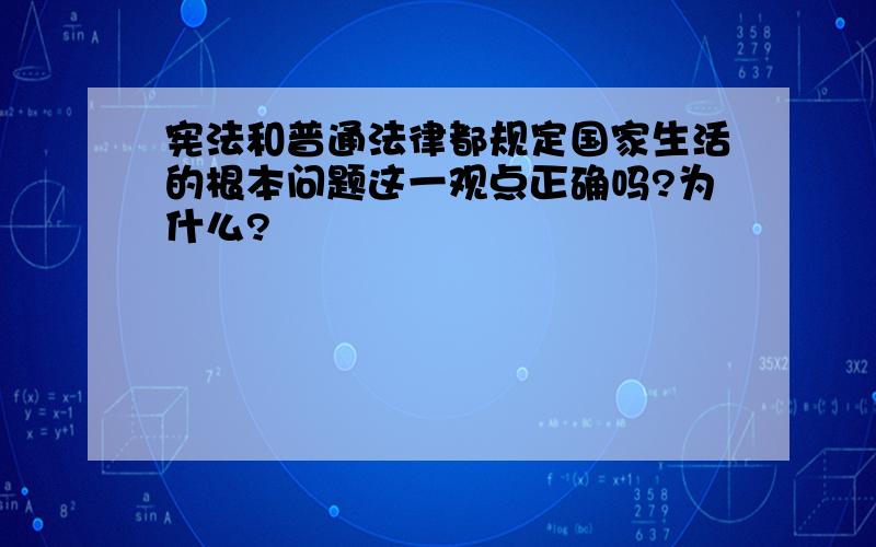 宪法和普通法律都规定国家生活的根本问题这一观点正确吗?为什么?