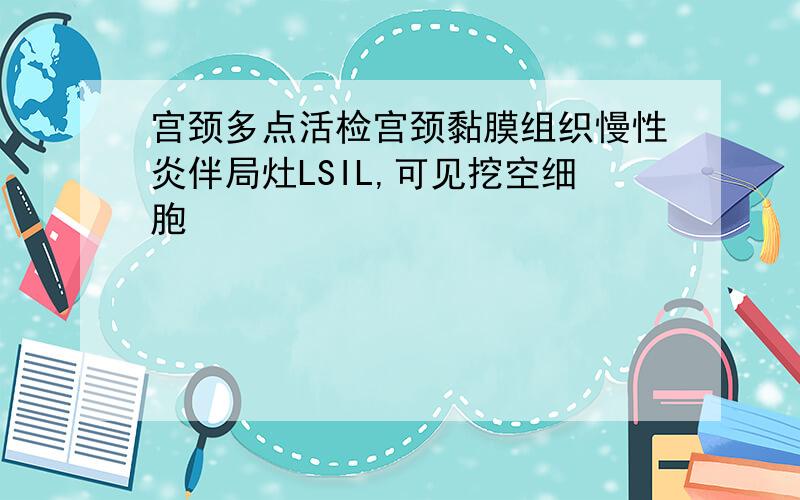 宫颈多点活检宫颈黏膜组织慢性炎伴局灶LSIL,可见挖空细胞