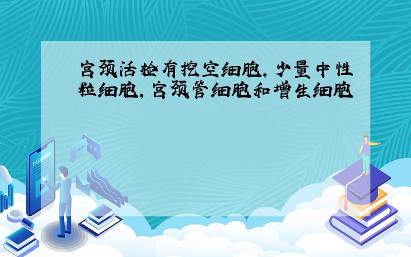 宫颈活检有挖空细胞,少量中性粒细胞,宫颈管细胞和增生细胞