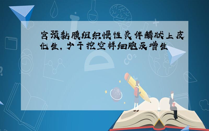 宫颈黏膜组织慢性炎伴鳞状上皮化生,少于挖空样细胞及增生