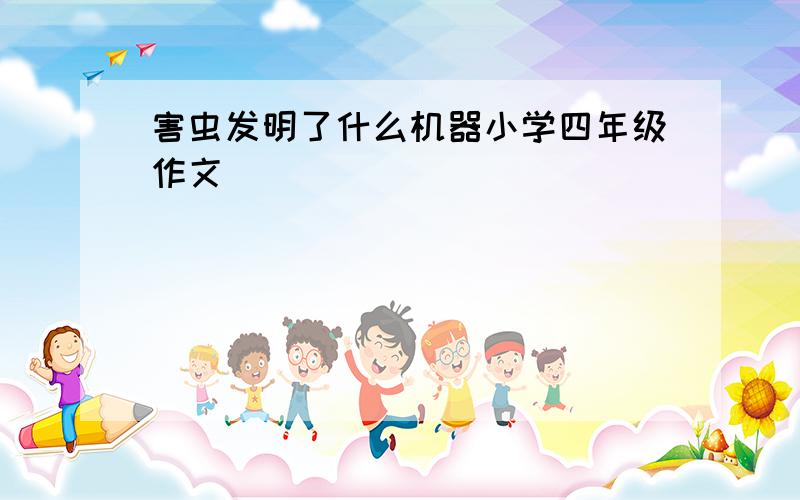 害虫发明了什么机器小学四年级作文