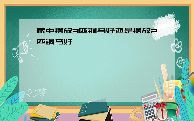 家中摆放3匹铜马好还是摆放2匹铜马好