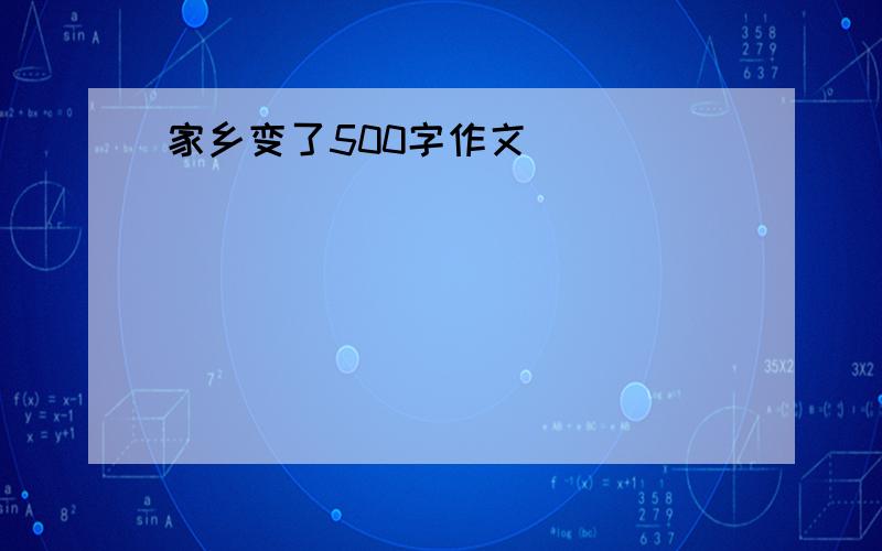 家乡变了500字作文