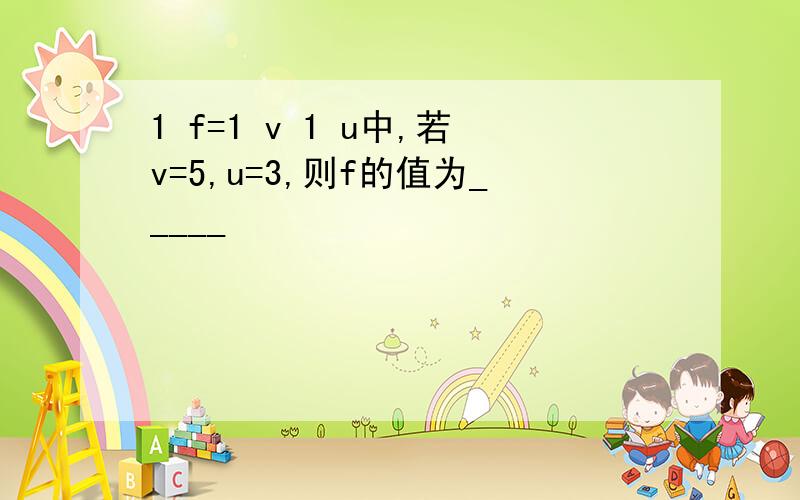 1 f=1 v 1 u中,若v=5,u=3,则f的值为_____