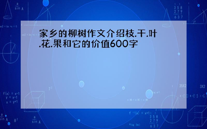 家乡的柳树作文介绍枝.干.叶.花.果和它的价值600字