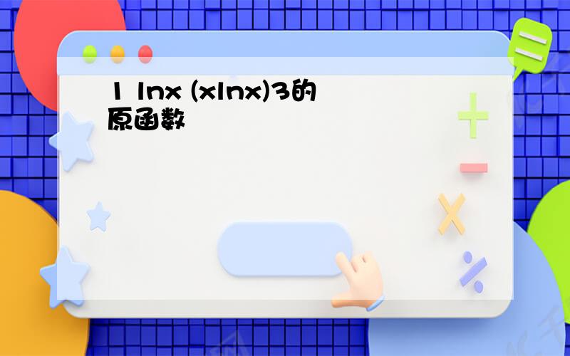 1 lnx (xlnx)3的原函数