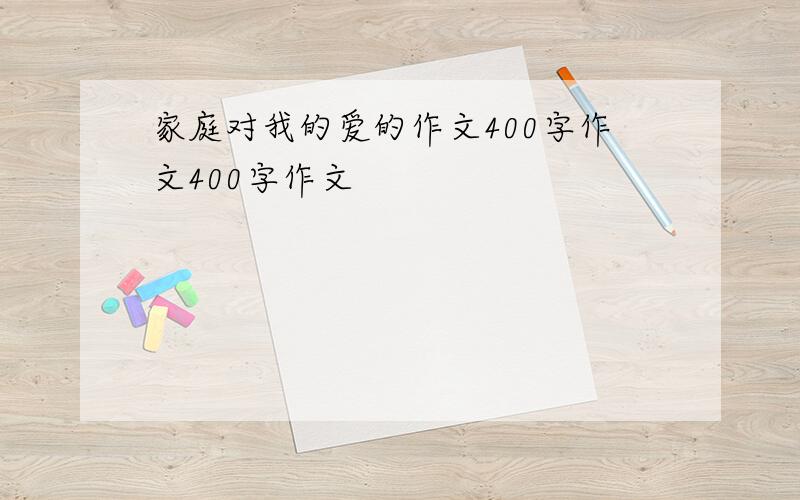 家庭对我的爱的作文400字作文400字作文