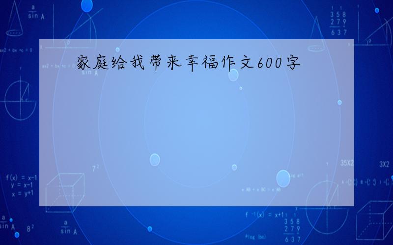 家庭给我带来幸福作文600字