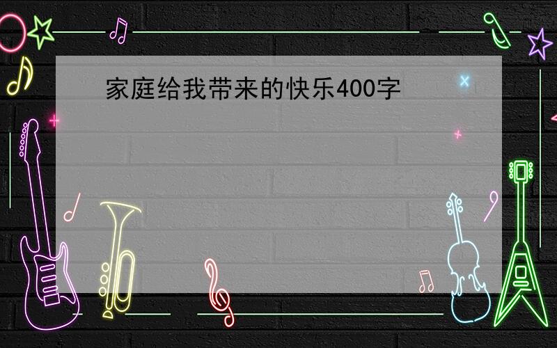 家庭给我带来的快乐400字